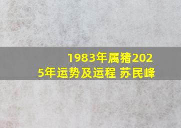 1983年属猪2025年运势及运程 苏民峰